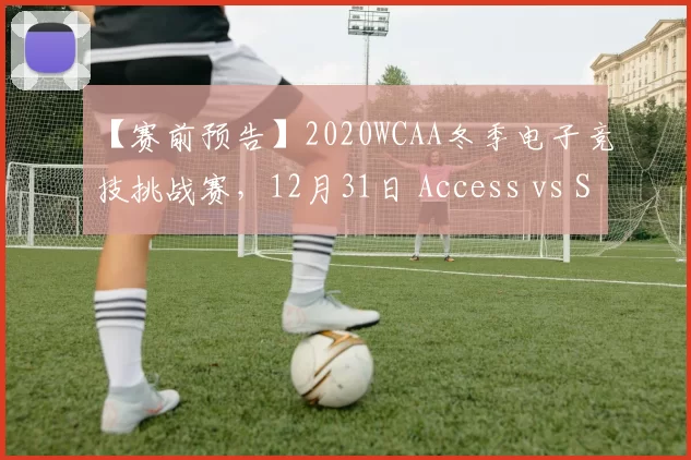 【赛前预告】2020WCAA冬季电子竞技挑战赛，12月31日 Access vs Sirius