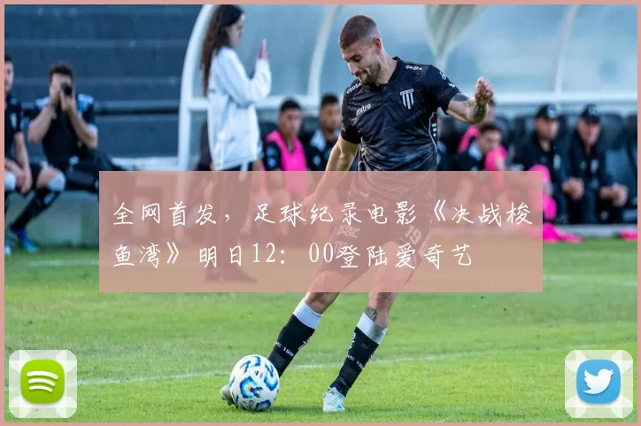 全网首发，足球纪录电影《决战梭鱼湾》明日12：00登陆爱奇艺