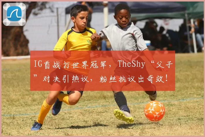 IG首战打世界冠军，TheShy“父子”对决引热议，粉丝抗议出奇效！