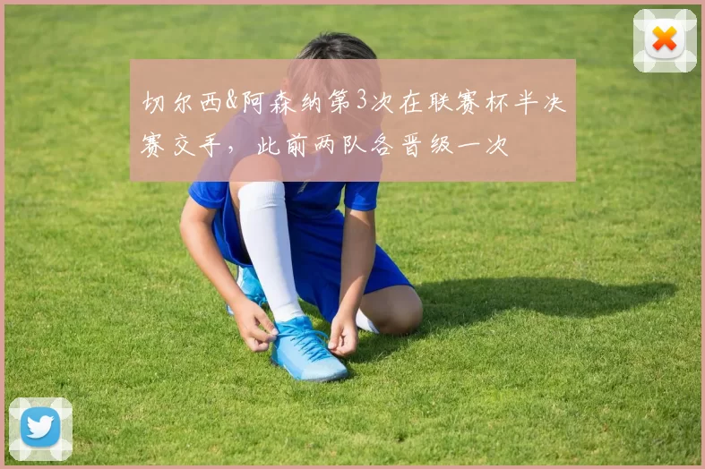 切尔西&阿森纳第3次在联赛杯半决赛交手，此前两队各晋级一次