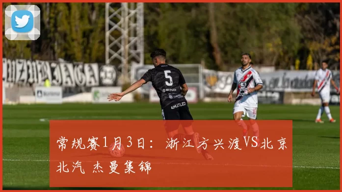 常规赛1月3日：浙江方兴渡VS北京北汽 杰曼集锦