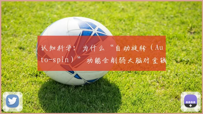 认知科学：为什么“自动旋转（Auto-spin）”功能会削弱大脑对金钱损耗的现实感？（认知科学解读：为何“自动旋转（Auto-spin）”会降低大脑对金钱损失的真实感？）