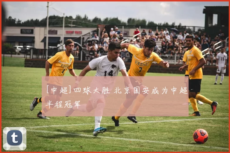 [中超]四球大胜 北京国安成为中超半程冠军