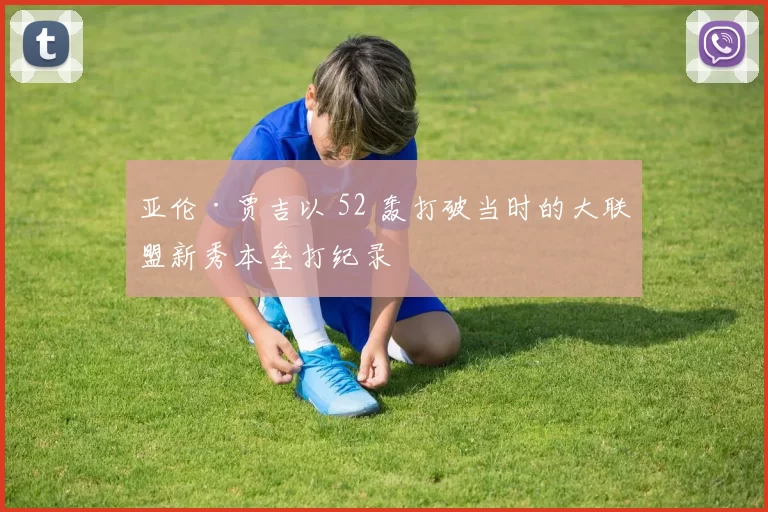 亚伦·贾吉以 52 轰打破当时的大联盟新秀本垒打纪录