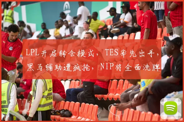 LPL开启转会模式，TES率先出手，黑马辅助遭疯抢，NIP将全面洗牌