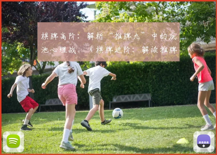 棋牌高阶：解析“推牌九”中的底池心理战。（棋牌进阶：解读推牌九的底池心理博弈）