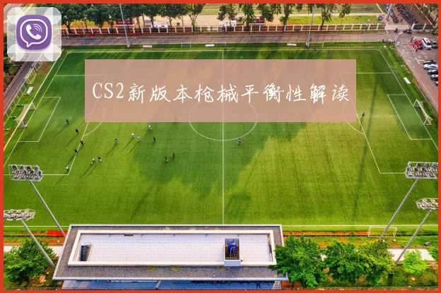 CS2新版本枪械平衡性解读