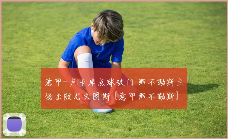 意甲-卢卡库点球破门 那不勒斯主场击败尤文图斯 [意甲那不勒斯]