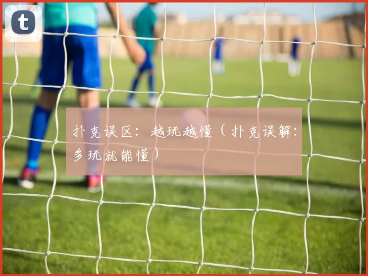 扑克误区：越玩越懂（扑克误解：多玩就能懂）