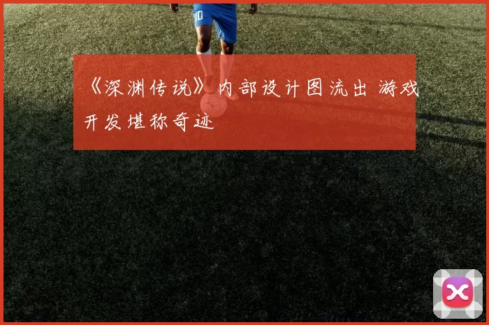 《深渊传说》内部设计图流出 游戏开发堪称奇迹