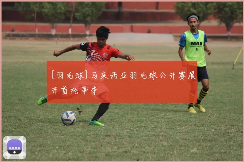 [羽毛球]马来西亚羽毛球公开赛展开首轮争夺