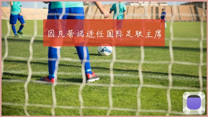 因凡蒂诺连任国际足联主席