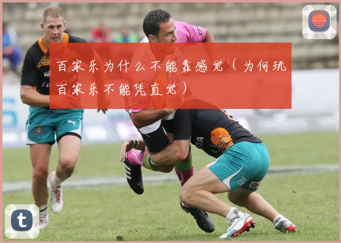 百家乐为什么不能靠感觉（为何玩百家乐不能凭直觉）