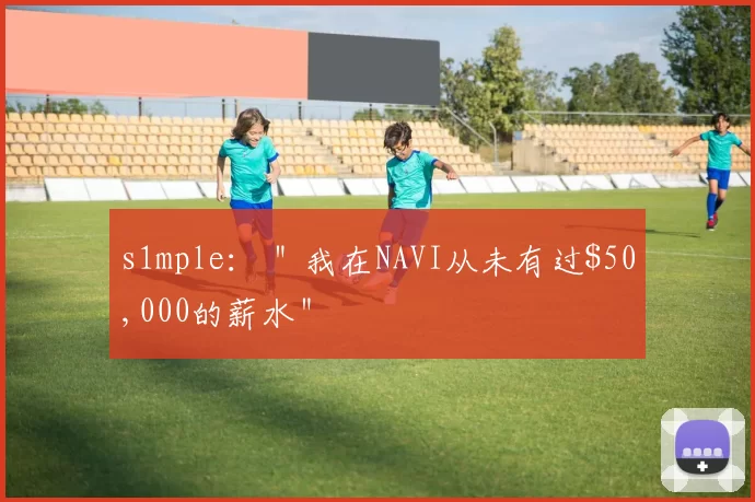 s1mple： ＂我在NAVI从未有过$50,000的薪水＂