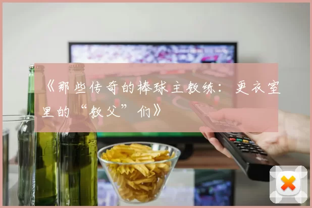 《那些传奇的棒球主教练：更衣室里的“教父”们》