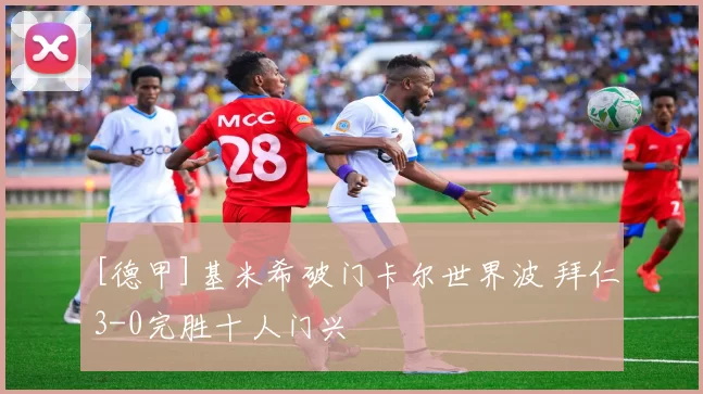 [德甲]基米希破门卡尔世界波 拜仁3-0完胜十人门兴