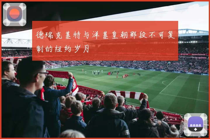 德瑞克基特与洋基皇朝那段不可复制的纽约岁月