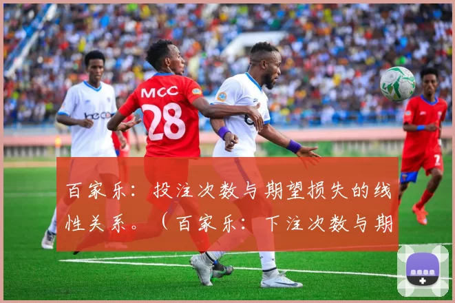 百家乐：投注次数与期望损失的线性关系。（百家乐：下注次数与期望损失呈线性相关）