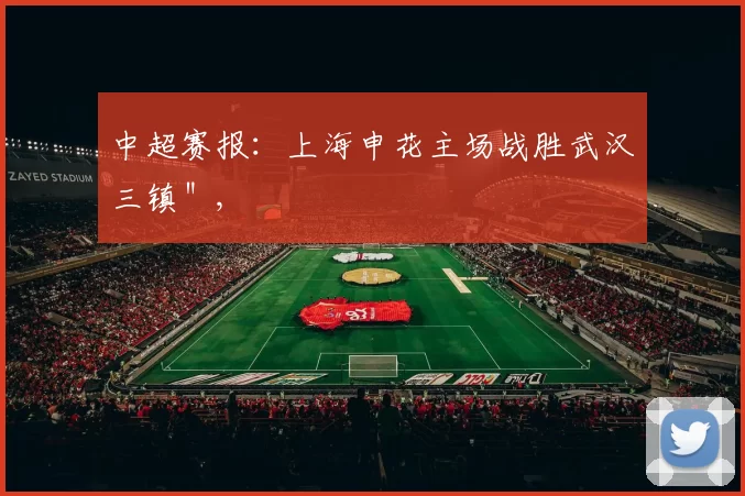 中超赛报：上海申花主场战胜武汉三镇＂,