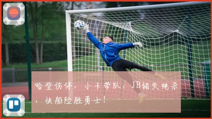 哈登伤停，小卡带队，JB错失绝杀，快船险胜勇士！