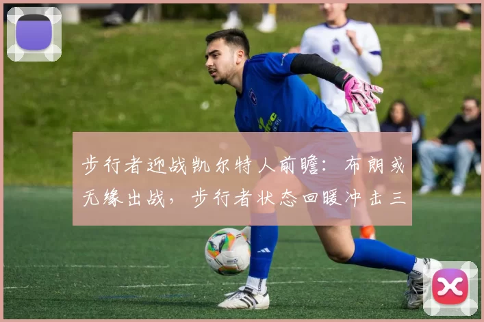 步行者迎战凯尔特人前瞻：布朗或无缘出战，步行者状态回暖冲击三连胜