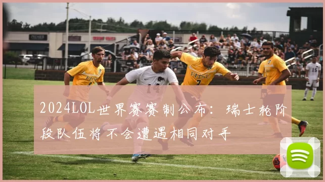 2024LOL世界赛赛制公布：瑞士轮阶段队伍将不会遭遇相同对手