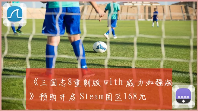 《三国志8重制版 with 威力加强版》预购开启 Steam国区168元