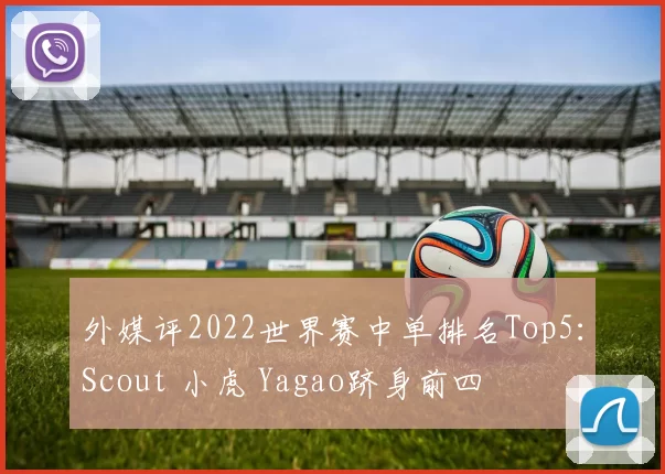外媒评2022世界赛中单排名Top5：Scout 小虎 Yagao跻身前四