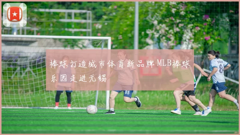 棒球打造城市体育新品牌 MLB棒球乐园走进无锡
