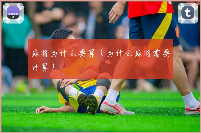 麻将为什么要算（为什么麻将需要计算）
