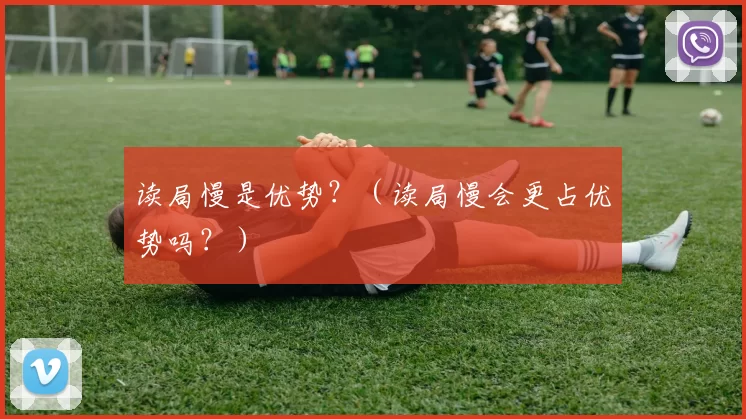 读局慢是优势？（读局慢会更占优势吗？）