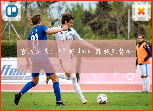 官方公告：VP 将 Jame 降级至替补