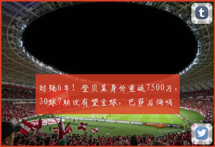 时隔6年！登贝莱身价重返7500万，30球7助攻有望金球，巴萨后悔吗