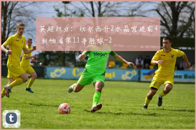 英超积分：切尔西升2水晶宫进前4 利物浦第11净胜球-2