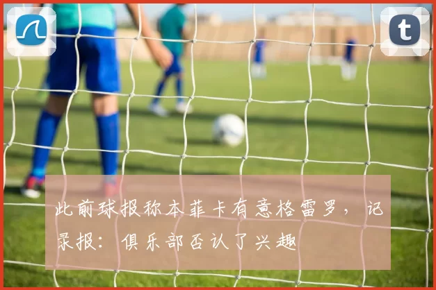 此前球报称本菲卡有意格雷罗，记录报：俱乐部否认了兴趣