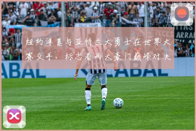 纽约洋基与亚特兰大勇士在世界大赛交手，标志着两大豪门巅峰对决的开始