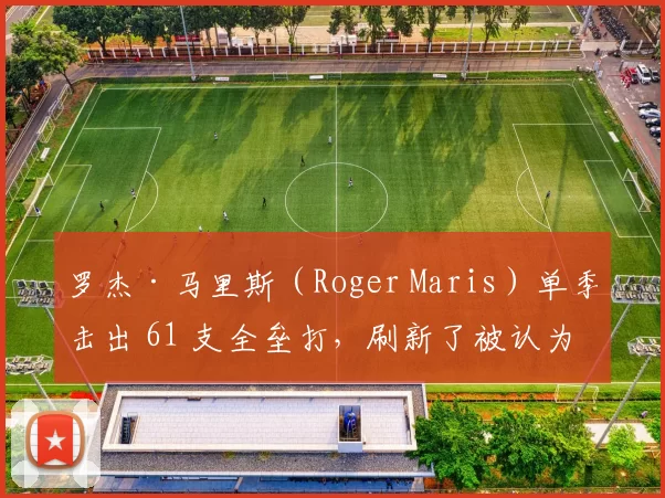 罗杰·马里斯（Roger Maris）单季击出 61 支全垒打，刷新了被认为不可企及的“鲁斯障碍”