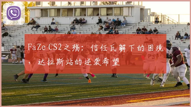 FaZe CS2之殇：信任瓦解下的困境，达拉斯站的逆袭希望