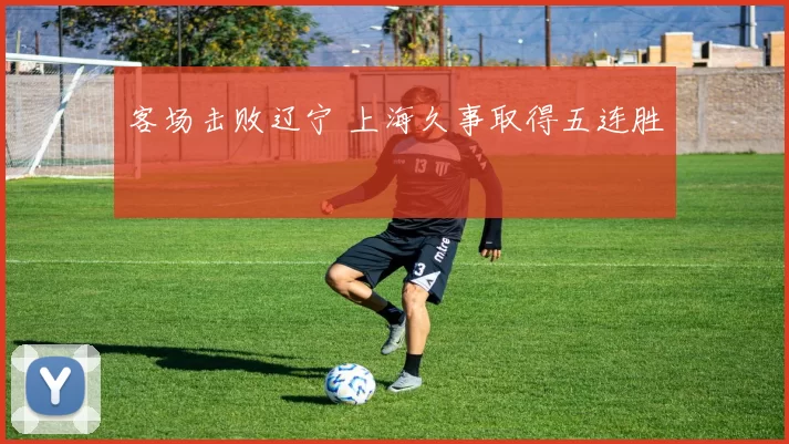 客场击败辽宁 上海久事取得五连胜