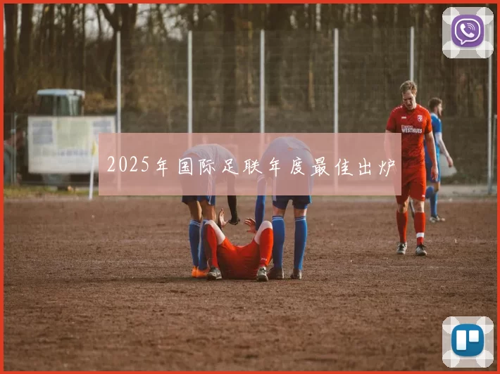 2025年国际足联年度最佳出炉