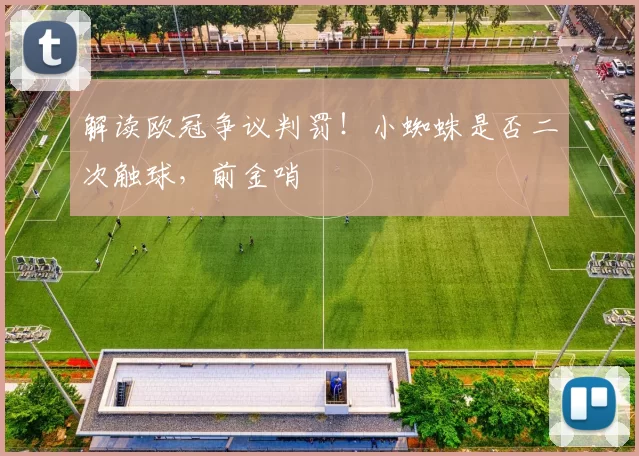 解读欧冠争议判罚！小蜘蛛是否二次触球，前金哨