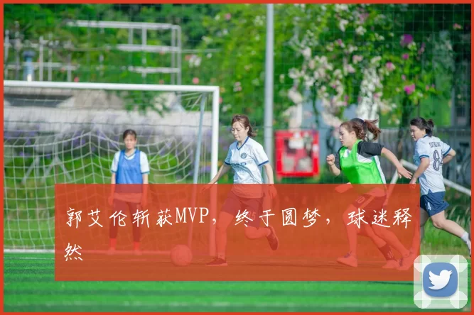 郭艾伦斩获MVP，终于圆梦，球迷释然