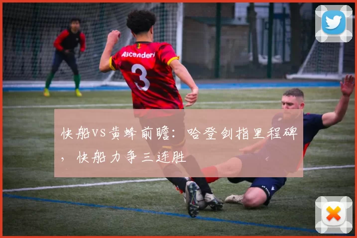 快船vs黄蜂前瞻：哈登剑指里程碑，快船力争三连胜