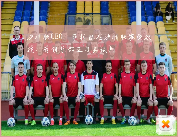沙特联CEO：萨拉赫在沙特联赛受欢迎，有俱乐部正与其谈判