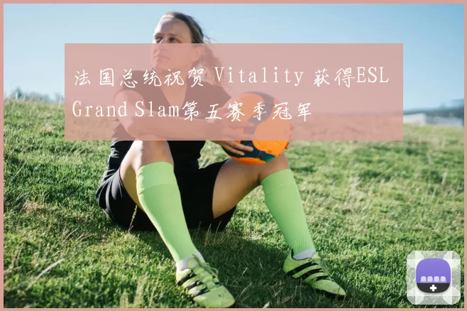 法国总统祝贺 Vitality 获得ESL Grand Slam第五赛季冠军
