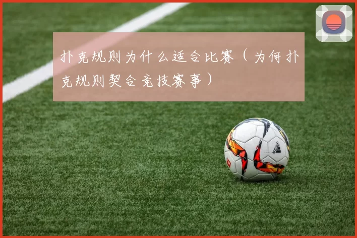 扑克规则为什么适合比赛（为何扑克规则契合竞技赛事）