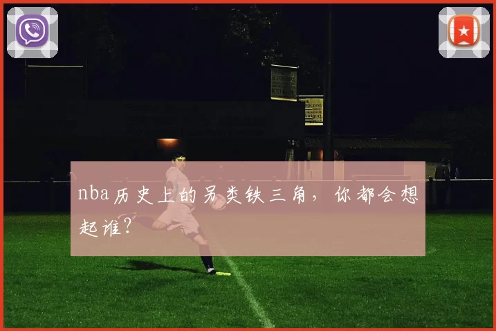 nba历史上的另类铁三角，你都会想起谁？