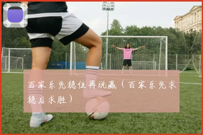 百家乐先稳住再说赢（百家乐先求稳后求胜）