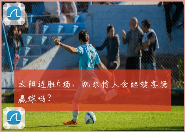 太阳连胜6场，凯尔特人会继续客场赢球吗？
