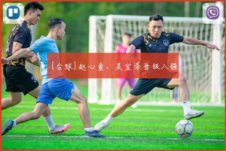 [台球]赵心童、吴宜泽晋级八强